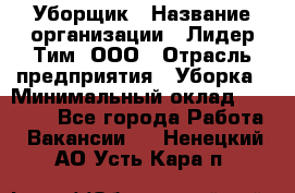 Уборщик › Название организации ­ Лидер Тим, ООО › Отрасль предприятия ­ Уборка › Минимальный оклад ­ 20 000 - Все города Работа » Вакансии   . Ненецкий АО,Усть-Кара п.